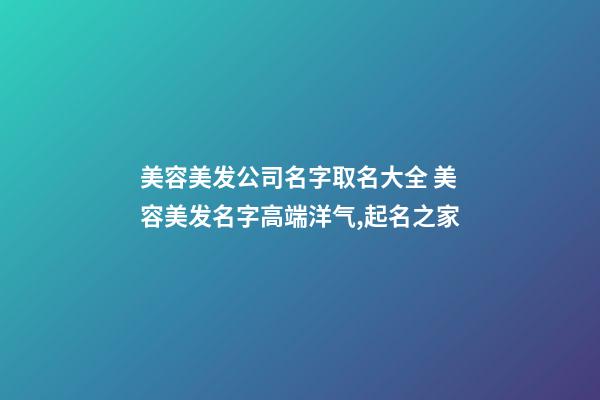 美容美发公司名字取名大全 美容美发名字高端洋气,起名之家-第1张-公司起名-玄机派